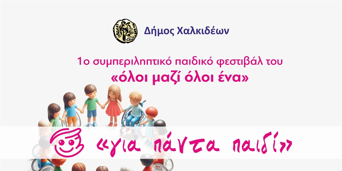 1ο Συμπεριληπτικό Παιδικό Φεστιβάλ “’ΟΛΟΙ ΜΑΖΙ ΟΛΟΙ ΕΝΑ, ΓΙΑ ΠΑΝΤΑ ΠΑΙΔΙ’’ του Δήμου Χαλκιδέων